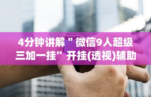 4分钟讲解＂微信9人超级三加一挂”开挂(透视)辅助神器