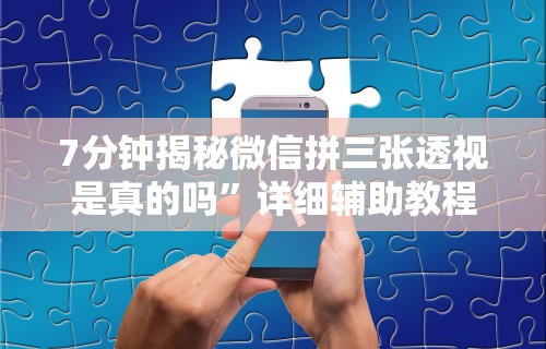 7分钟揭秘微信拼三张透视是真的吗”详细辅助教程分享