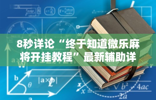 8秒详论“终于知道微乐麻将开挂教程”最新辅助详细教程