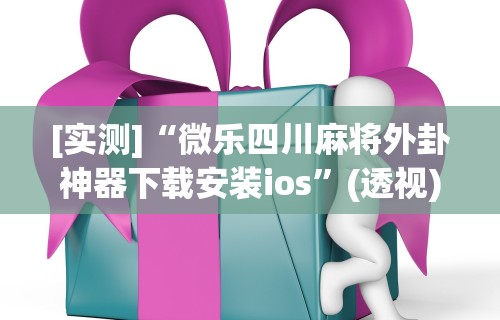 [实测]“微乐四川麻将外卦神器下载安装ios”(透视)其实真的有挂