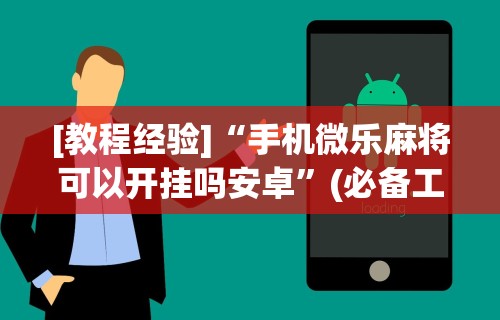 [教程经验]“手机微乐麻将可以开挂吗安卓”(必备工具)辅助教学