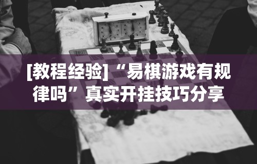 [教程经验]“易棋游戏有规律吗”真实开挂技巧分享