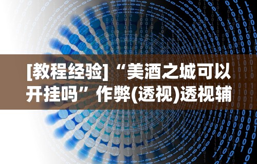 [教程经验]“美酒之城可以开挂吗”作弊(透视)透视辅助