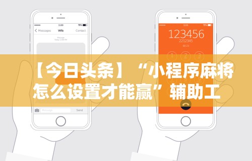 【今日头条】“小程序麻将怎么设置才能赢”辅助工具插件,揭秘技巧开挂