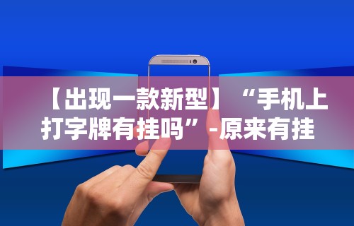 【出现一款新型】“手机上打字牌有挂吗”-原来有挂