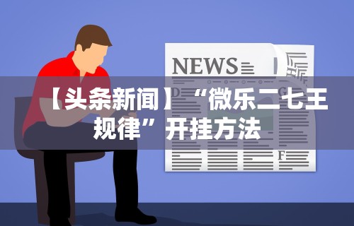 【头条新闻】“微乐二七王规律”开挂方法