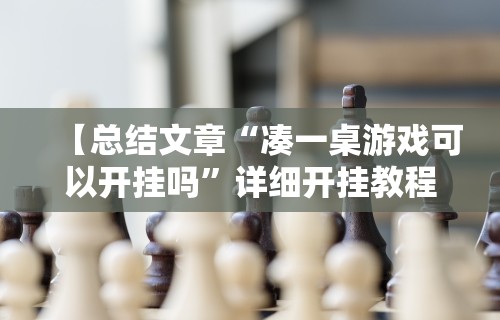 【总结文章“凑一桌游戏可以开挂吗”详细开挂教程