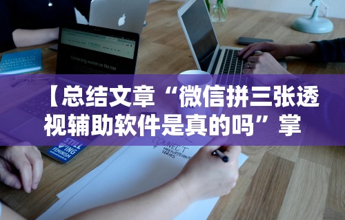 【总结文章“微信拼三张透视辅助软件是真的吗”掌握辅助功能必胜规则