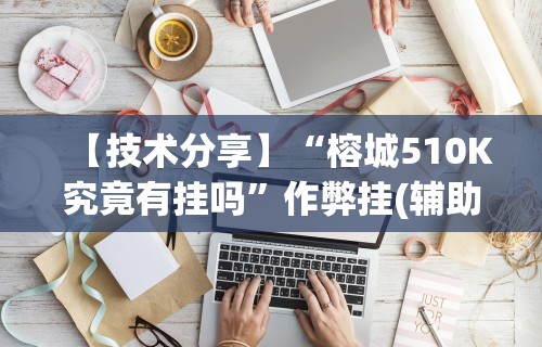 【技术分享】“榕城510K究竟有挂吗”作弊挂(辅助外挂+