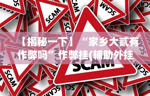 【揭秘一下】“家乡大贰有作弊吗”作弊挂(辅助外挂+教程)