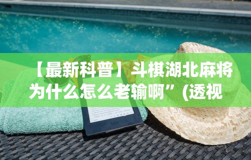 【最新科普】斗棋湖北麻将为什么怎么老输啊”(透视挂)最新辅助详细教程