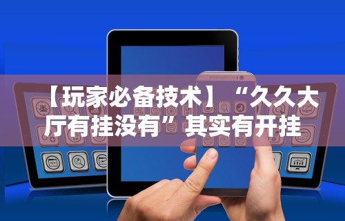 【玩家必备技术】“久久大厅有挂没有”其实有开挂插件!