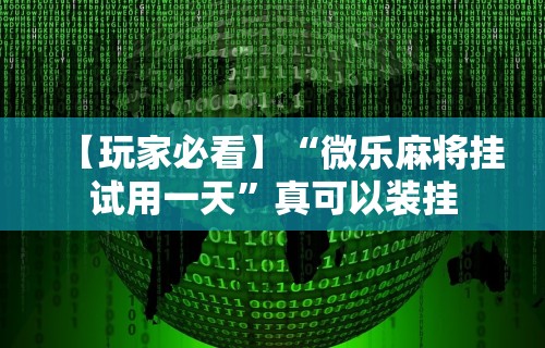 【玩家必看】“微乐麻将挂试用一天”真可以装挂