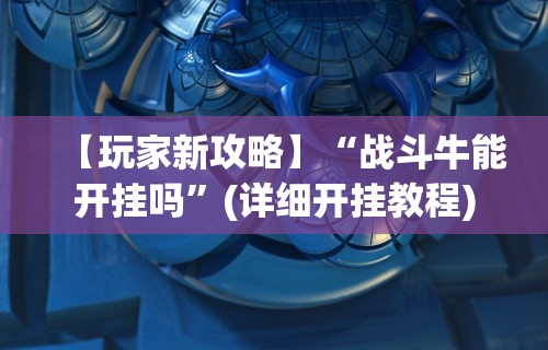 【玩家新攻略】“战斗牛能开挂吗”(详细开挂教程)