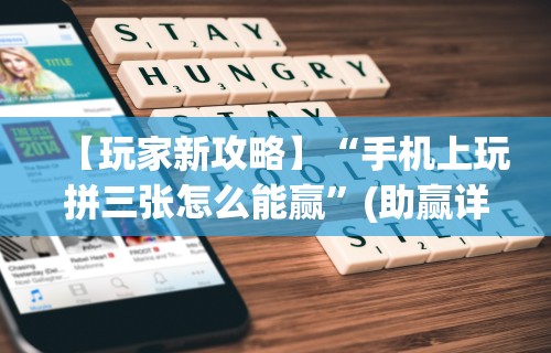 【玩家新攻略】“手机上玩拼三张怎么能赢”(助赢详细开挂教程)
