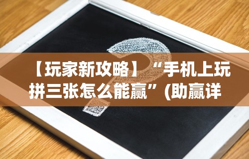 【玩家新攻略】“手机上玩拼三张怎么能赢”(助赢详细开挂教程)