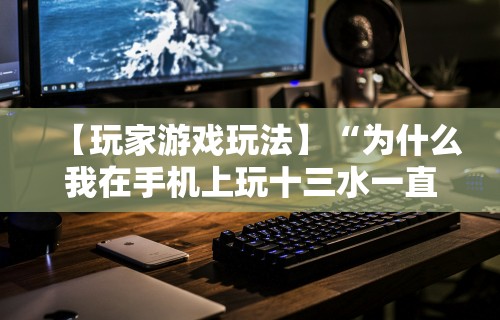 【玩家游戏玩法】“为什么我在手机上玩十三水一直输”开挂科技辅助神器手机