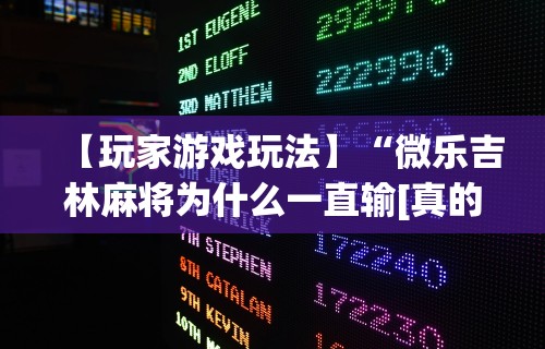 【玩家游戏玩法】“微乐吉林麻将为什么一直输[真的有挂]