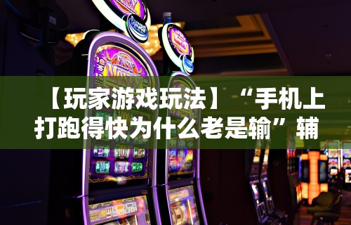 【玩家游戏玩法】“手机上打跑得快为什么老是输”辅助挂下载