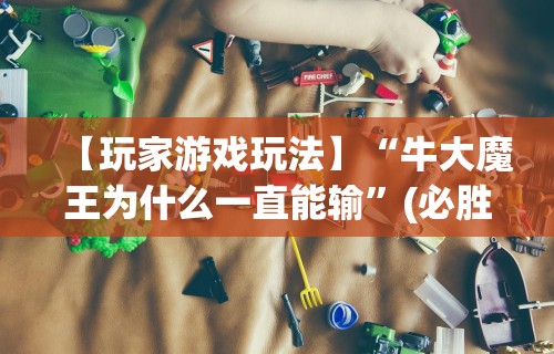 【玩家游戏玩法】“牛大魔王为什么一直能输”(必胜开挂神器)