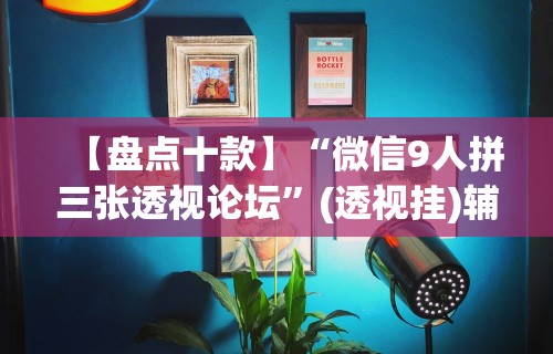 【盘点十款】“微信9人拼三张透视论坛”(透视挂)辅助透视教程