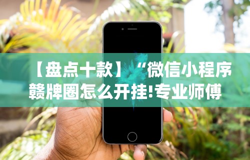 【盘点十款】“微信小程序赣牌圈怎么开挂!专业师傅带你一起了解(确实有挂)