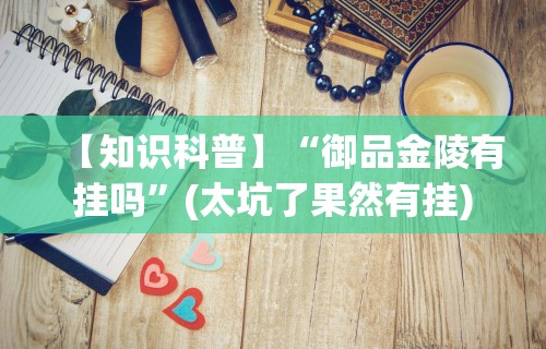 【知识科普】“御品金陵有挂吗”(太坑了果然有挂)