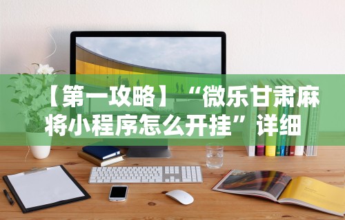 【第一攻略】“微乐甘肃麻将小程序怎么开挂”详细开挂玩法