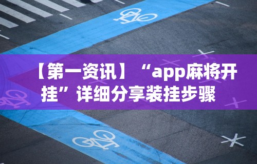 【第一资讯】“app麻将开挂”详细分享装挂步骤