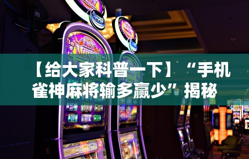 【给大家科普一下】“手机雀神麻将输多赢少”揭秘透视辅助万能挂用法