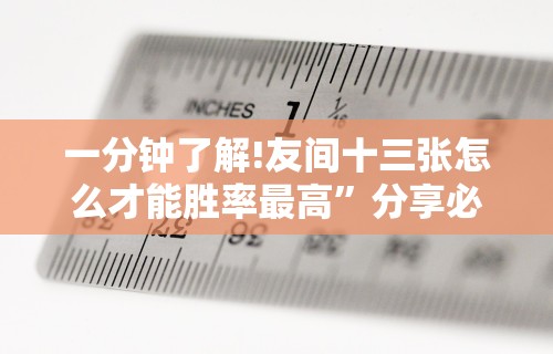 一分钟了解!友间十三张怎么才能胜率最高”分享必要外挂教程