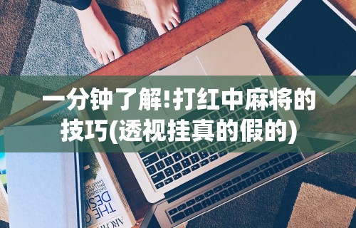 一分钟了解!打红中麻将的技巧(透视挂真的假的)
