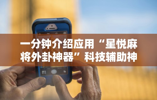 一分钟介绍应用“星悦麻将外卦神器”科技辅助神器手机版教程