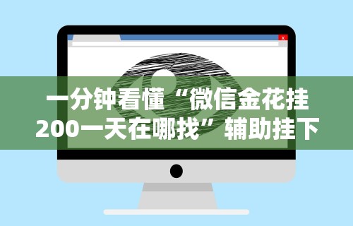 一分钟看懂“微信金花挂200一天在哪找”辅助挂下载