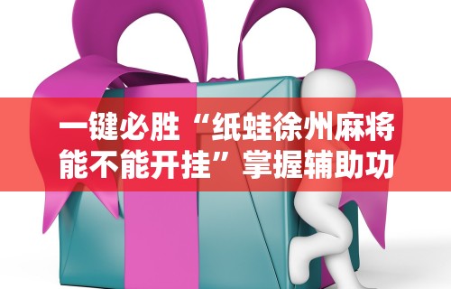 一键必胜“纸蛙徐州麻将能不能开挂”掌握辅助功能必胜规则
