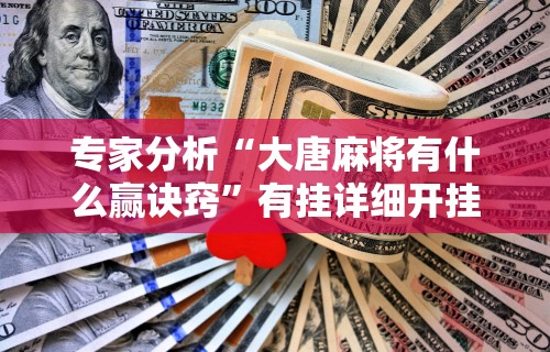 专家分析“大唐麻将有什么赢诀窍”有挂详细开挂教程