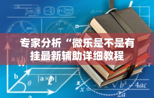 专家分析“微乐是不是有挂最新辅助详细教程