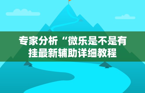 专家分析“微乐是不是有挂最新辅助详细教程