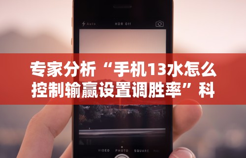 专家分析“手机13水怎么控制输赢设置调胜率”科技辅助神器手机版教程