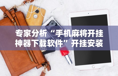 专家分析“手机麻将开挂神器下载软件”开挂安装教程