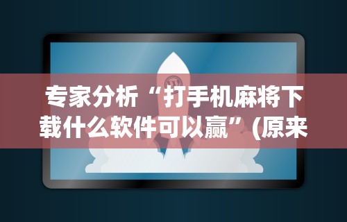 专家分析“打手机麻将下载什么软件可以赢”(原来确实是有插件)