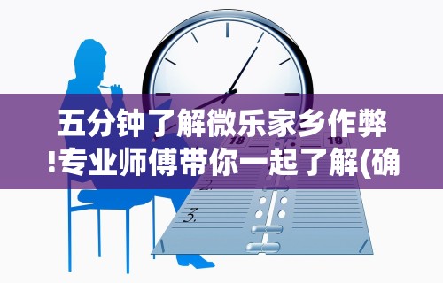 五分钟了解微乐家乡作弊!专业师傅带你一起了解(确实有挂)
