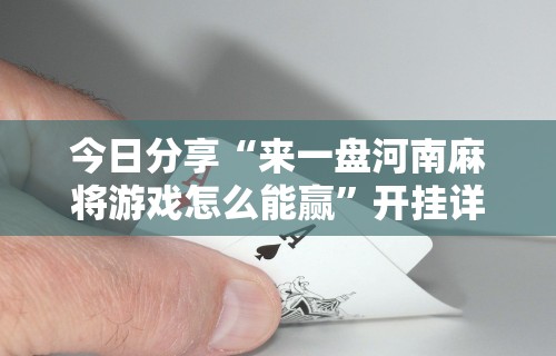 今日分享“来一盘河南麻将游戏怎么能赢”开挂详细教程