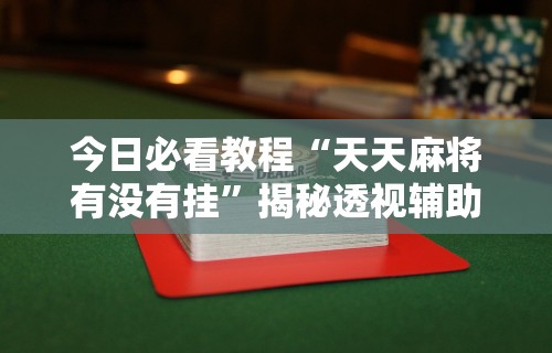 今日必看教程“天天麻将有没有挂”揭秘透视辅助万能挂