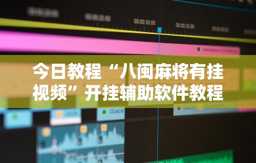 今日教程“八闽麻将有挂视频”开挂辅助软件教程
