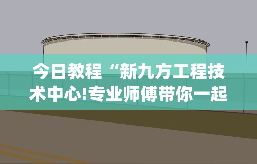 今日教程“新九方工程技术中心!专业师傅带你一起了解(确实有挂)