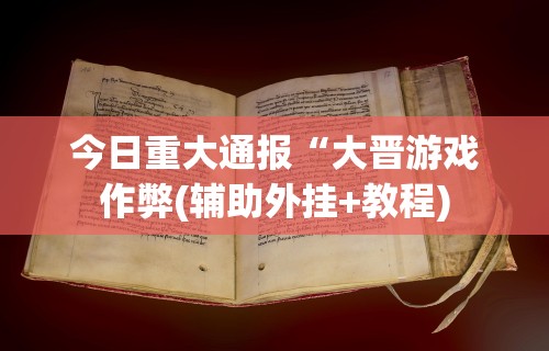 今日重大通报“大晋游戏作弊(辅助外挂+教程)