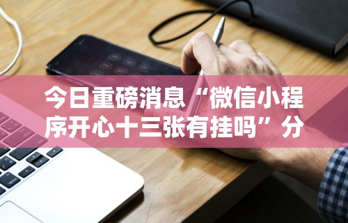 今日重磅消息“微信小程序开心十三张有挂吗”分享用挂教程