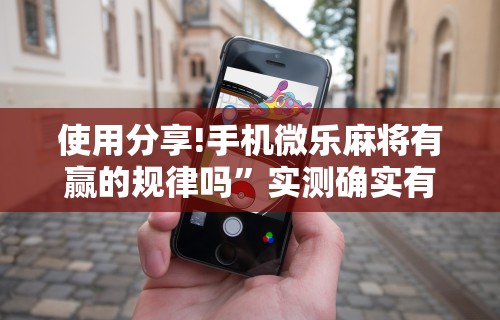 使用分享!手机微乐麻将有赢的规律吗”实测确实有挂