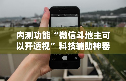 内测功能“微信斗地主可以开透视”科技辅助神器手机版教程